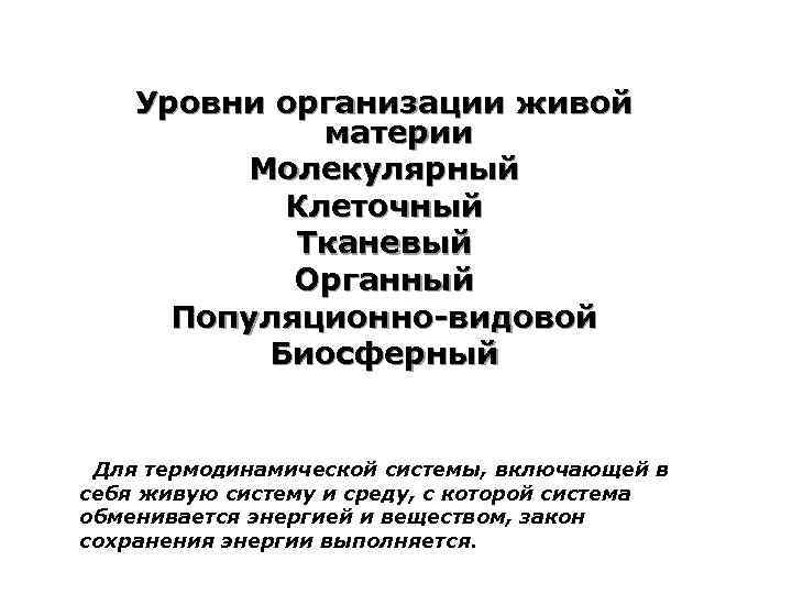 Уровни организации живой материи Молекулярный Клеточный Тканевый Органный Популяционно-видовой Биосферный . Для термодинамической системы,