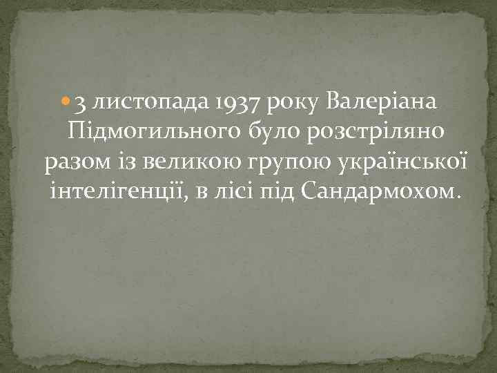  3 листопада 1937 року Валеріана Підмогильного було розстріляно разом із великою групою української