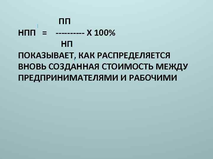 ПП НПП = ----- Х 100% НП ПОКАЗЫВАЕТ, КАК РАСПРЕДЕЛЯЕТСЯ ВНОВЬ СОЗДАННАЯ СТОИМОСТЬ МЕЖДУ