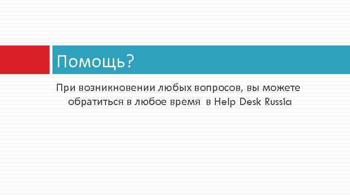 Помощь? При возникновении любых вопросов, вы можете обратиться в любое время в Help Desk