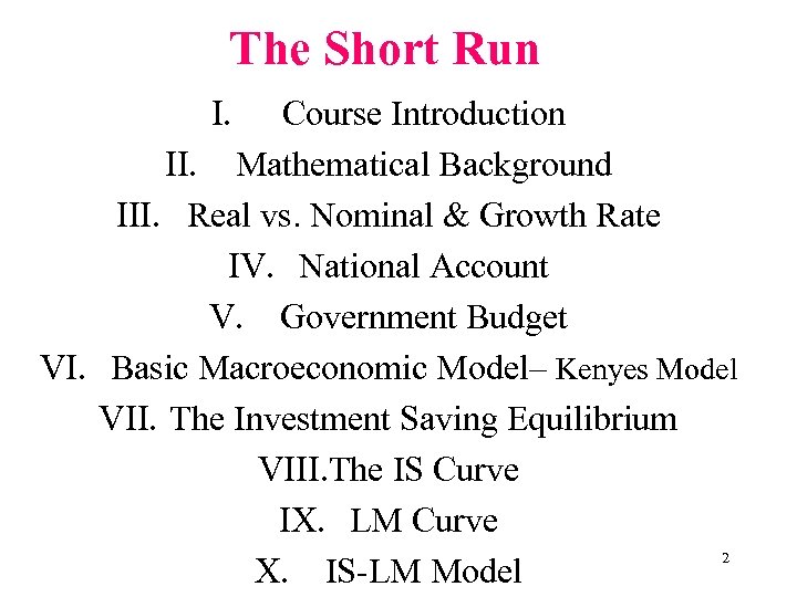 The Short Run I. Course Introduction II. Mathematical Background III. Real vs. Nominal &