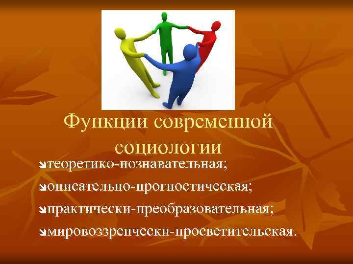 Функции современной социологии теоретико-познавательная; î описательно-прогностическая; î практически-преобразовательная; î мировоззренчески-просветительская. î 