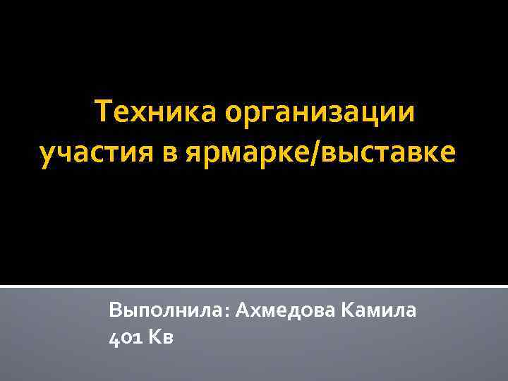  Техника организации участия в ярмарке/выставке Выполнила: Ахмедова Камила 401 Кв 