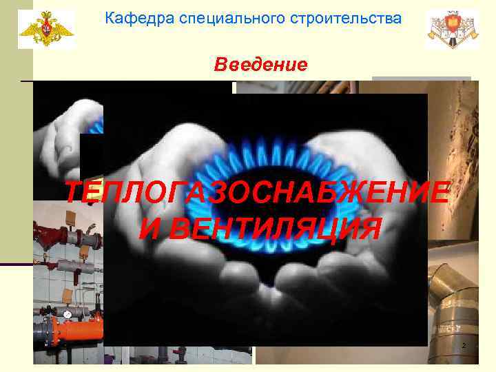 Кафедра специального строительства Введение ТЕПЛОГАЗОСНАБЖЕНИЕ И ВЕНТИЛЯЦИЯ 2 