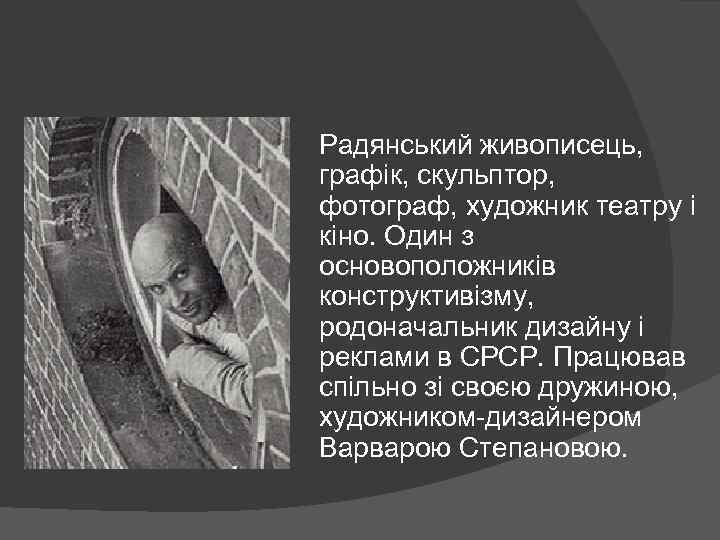 Радянський живописець, графік, скульптор, фотограф, художник театру і кіно. Один з основоположників конструктивізму, родоначальник