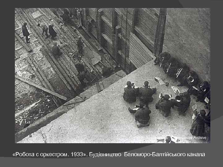  «Робота с оркестром. 1933» . Будівництво Беломоро-Балтійського канала 