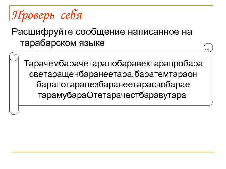 Проверь себя Расшифруйте сообщение написанное на тарабарском языке Тарачембарачетаралобаравектарапробара светаращенбаранеетара, баратемтараон барапотаралезбаранеетарасвобарае тарамубара. Отетарачестбаравутара
