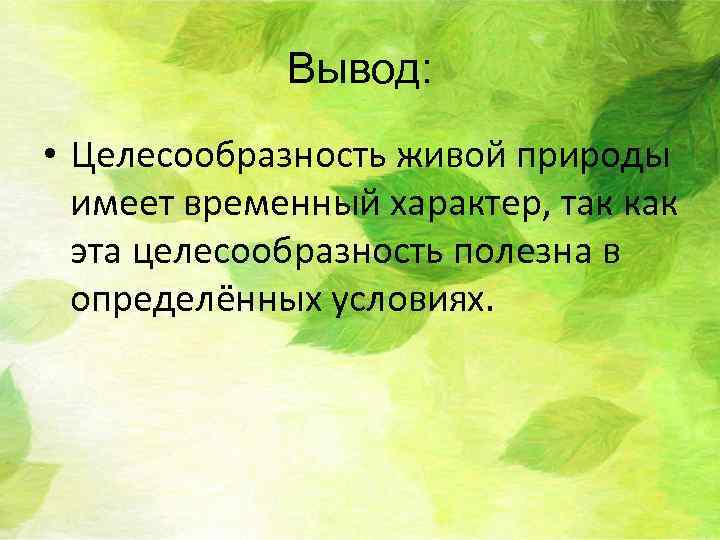 Вывод: • Целесообразность живой природы имеет временный характер, так как эта целесообразность полезна в