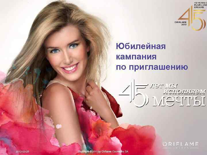 Юбилейная кампания по приглашению 2012 -03 -25 Copyright © 2011 by Oriflame Cosmetics SA