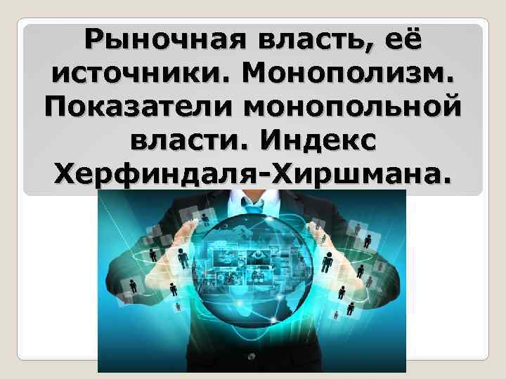 Рыночная власть, её источники. Монополизм. Показатели монопольной власти. Индекс Херфиндаля-Хиршмана. 