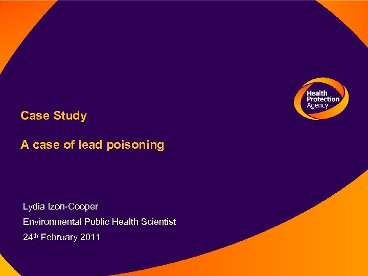 Case Study A case of lead poisoning Lydia Izon-Cooper Environmental Public Health Scientist 24