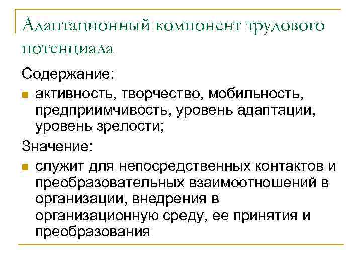 Адаптационный компонент трудового потенциала Содержание: n активность, творчество, мобильность, предприимчивость, уровень адаптации, уровень зрелости;