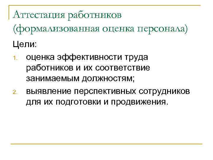 Аттестация работников (формализованная оценка персонала) Цели: 1. оценка эффективности труда работников и их соответствие