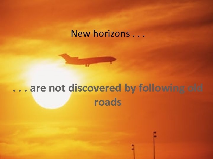 New horizons. . . are not discovered by following old roads 