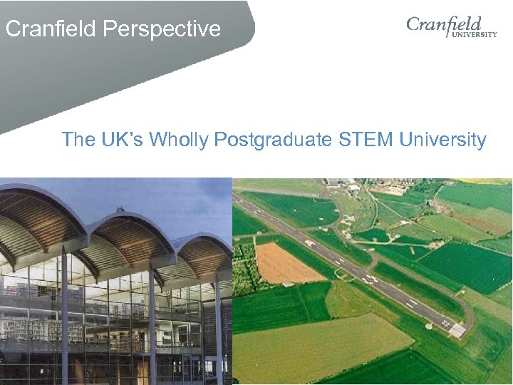 Cranfield Perspective The UK’s Wholly Postgraduate STEM University 