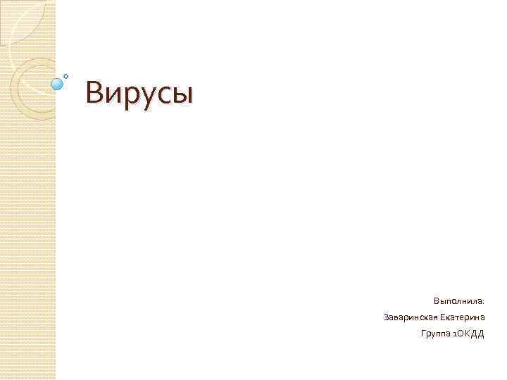 Вирусы Выполнила: Заваринская Екатерина Группа 1 ОКДД 