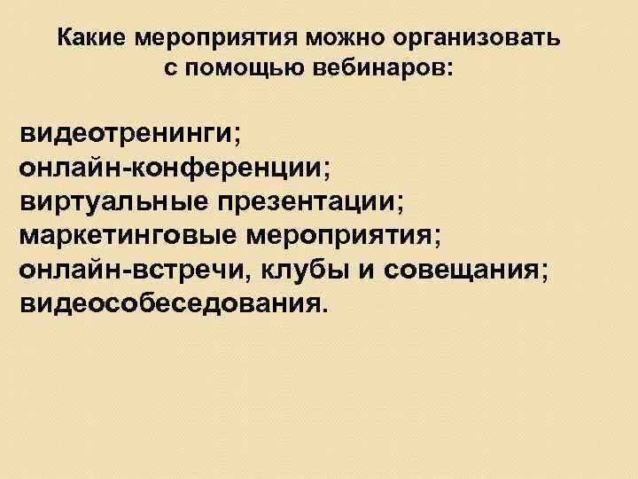 Какие мероприятия можно организовать с помощью вебинаров: видеотренинги; онлайн-конференции; виртуальные презентации; маркетинговые мероприятия; онлайн-встречи,