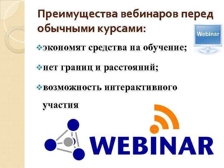 Преимущества вебинаров перед обычными курсами: vэкономят средства на обучение; vнет границ и расстояний; vвозможность