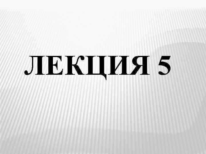 ЛЕКЦИЯ 5 