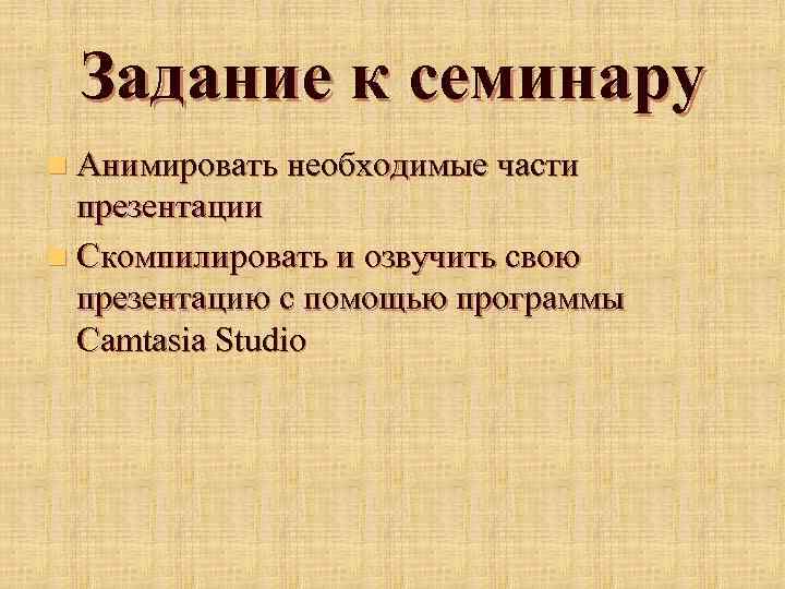 Задание к семинару n Анимировать необходимые части презентации n Скомпилировать и озвучить свою презентацию