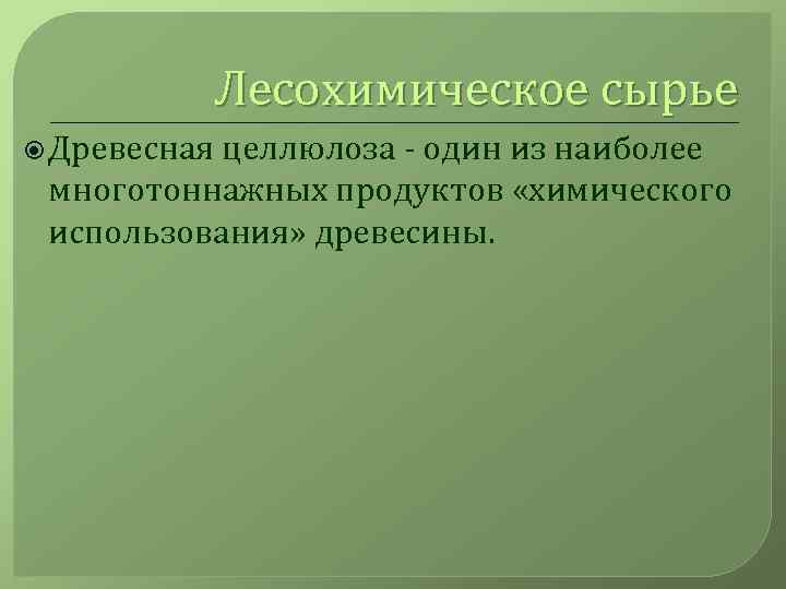 Лесохимическое сырье Древесная целлюлоза - один из наиболее многотоннажных продуктов «химического использования» древесины. 
