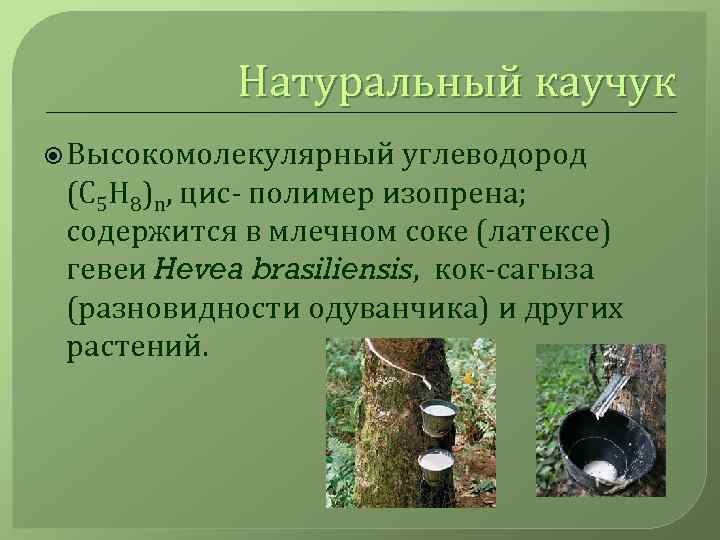 Натуральный каучук Высокомолекулярный углеводород (C 5 H 8)n, цис- полимер изопрена; содержится в млечном