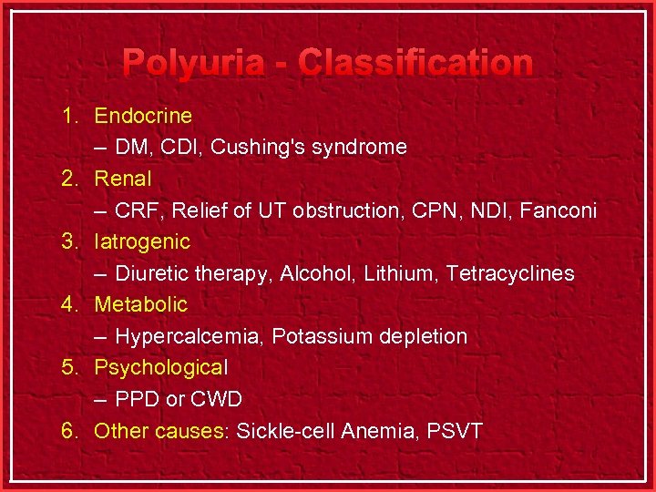 Polyuria - Classification 1. Endocrine – DM, CDI, Cushing's syndrome 2. Renal – CRF,