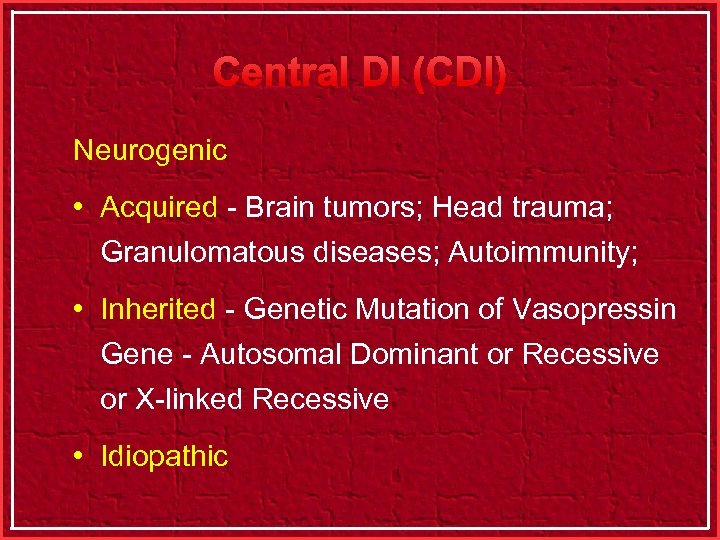 Central DI (CDI) Neurogenic • Acquired - Brain tumors; Head trauma; Granulomatous diseases; Autoimmunity;