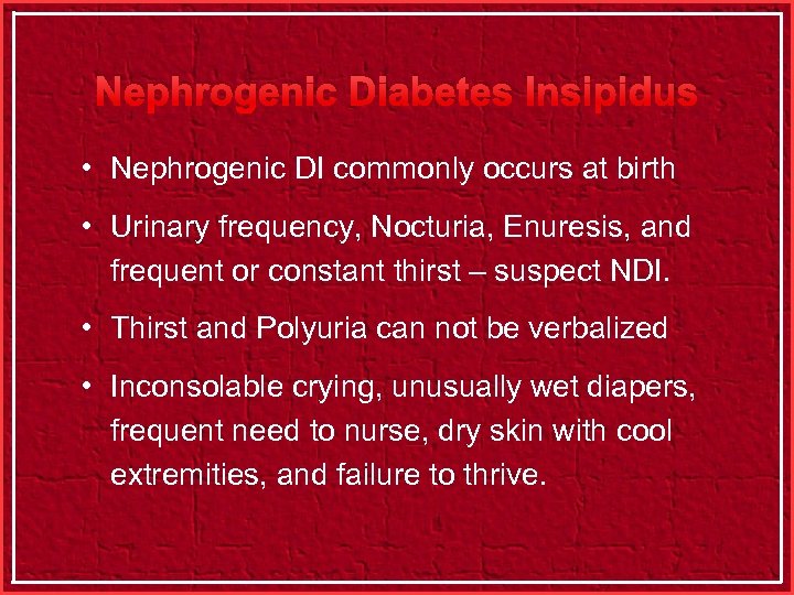 Nephrogenic Diabetes Insipidus • Nephrogenic DI commonly occurs at birth • Urinary frequency, Nocturia,