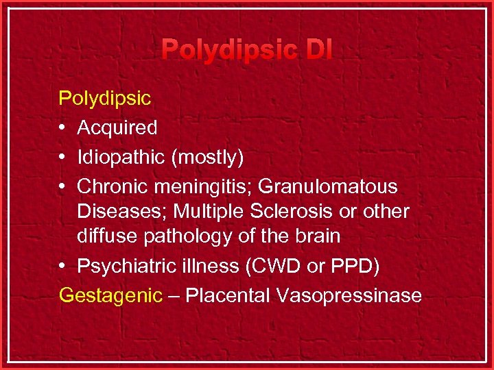 Polydipsic DI Polydipsic • Acquired • Idiopathic (mostly) • Chronic meningitis; Granulomatous Diseases; Multiple