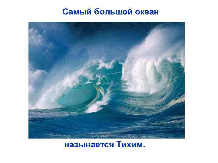Самый большой океан называется Тихим. 