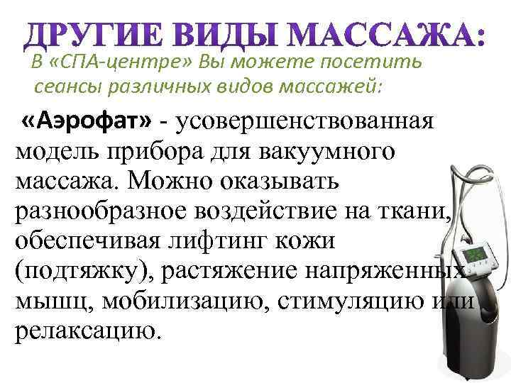  В «СПА-центре» Вы можете посетить сеансы различных видов массажей: «Аэрофат» - усовершенствованная модель