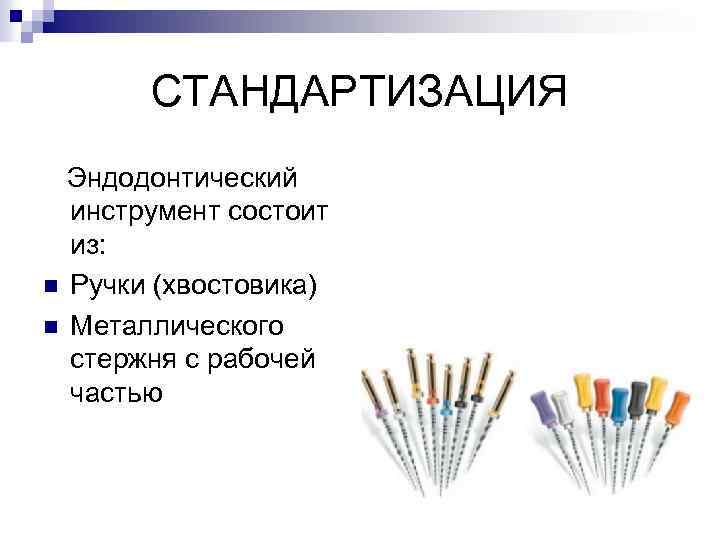 СТАНДАРТИЗАЦИЯ Эндодонтический инструмент состоит из: n Ручки (хвостовика) n Металлического стержня с рабочей частью