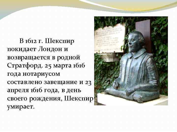 В 1612 г. Шекспир покидает Лондон и возвращается в родной Стратфорд. 25 марта 1616