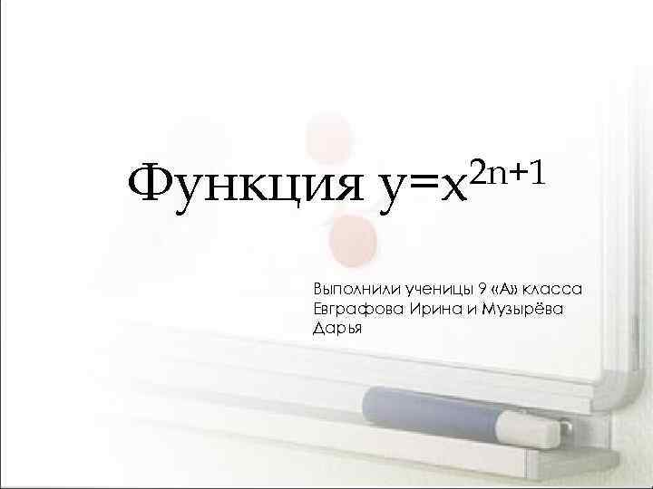 Функция 2 n+1 y=x Выполнили ученицы 9 «А» класса Евграфова Ирина и Музырёва Дарья