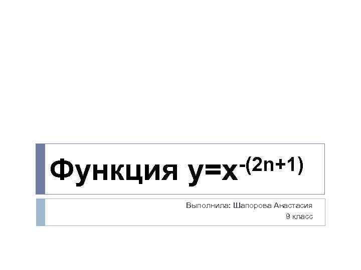 Функция -(2 n+1) y=x Выполнила: Шапорова Анастасия 9 класс 