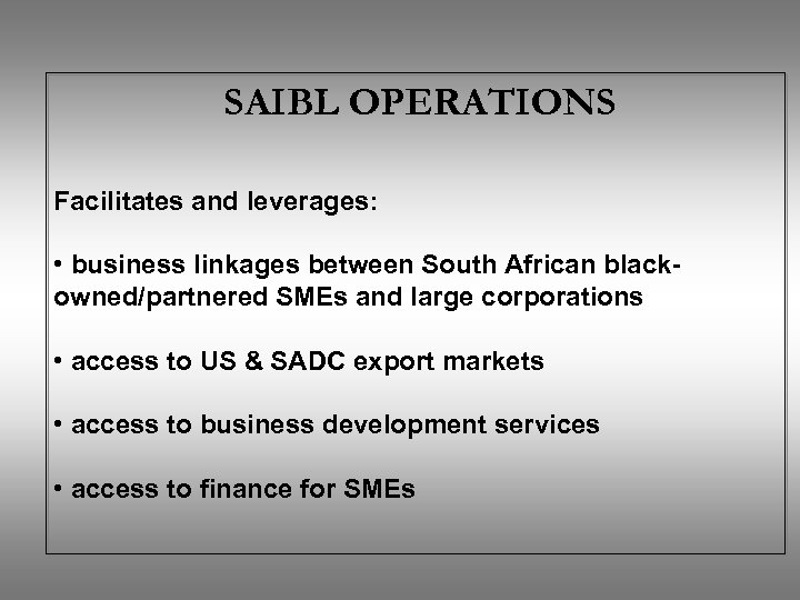 SAIBL OPERATIONS Facilitates and leverages: • business linkages between South African blackowned/partnered SMEs and