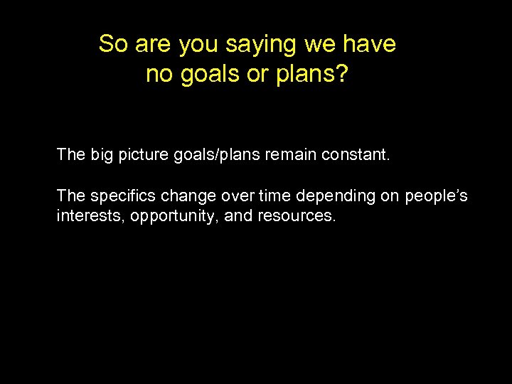 So are you saying we have no goals or plans? The big picture goals/plans