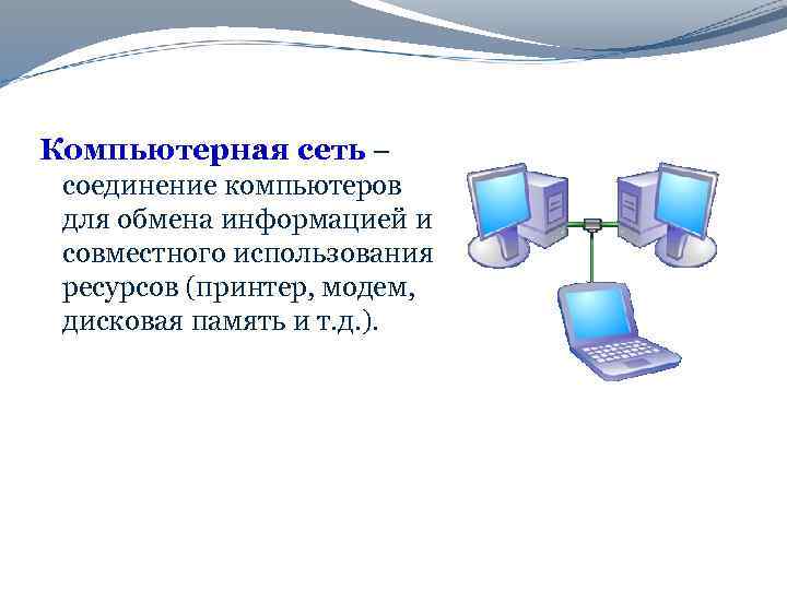 Компьютерная сеть – соединение компьютеров для обмена информацией и совместного использования ресурсов (принтер, модем,