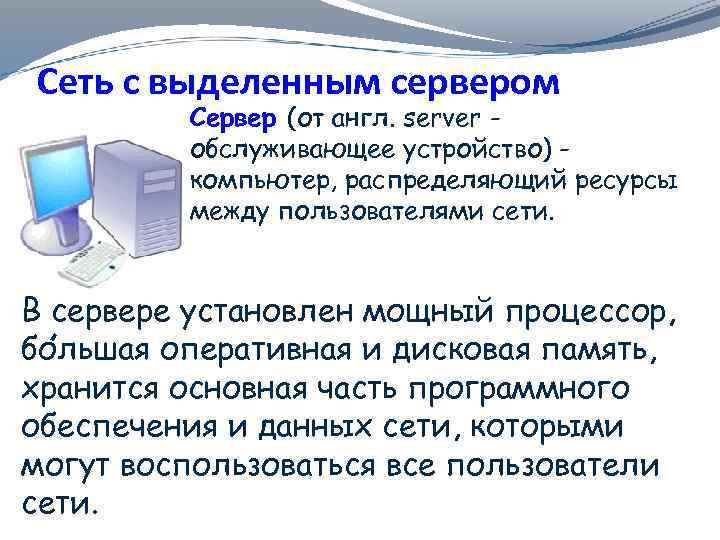 Сеть с выделенным сервером Сервер (от англ. server обслуживающее устройство) компьютер, распределяющий ресурсы между