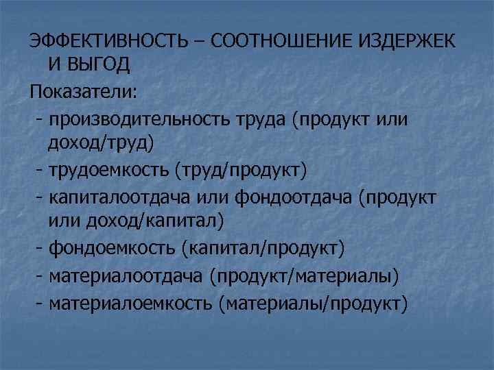 ЭФФЕКТИВНОСТЬ – СООТНОШЕНИЕ ИЗДЕРЖЕК И ВЫГОД Показатели: - производительность труда (продукт или доход/труд) -