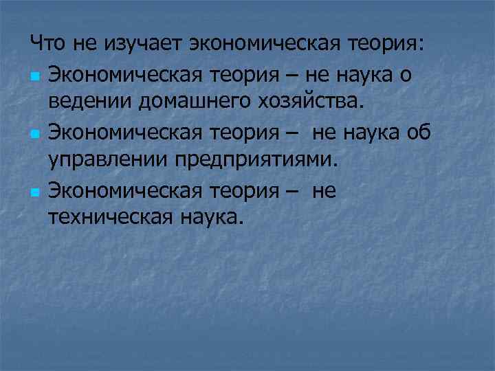 Что не изучает экономическая теория: n Экономическая теория – не наука о ведении домашнего