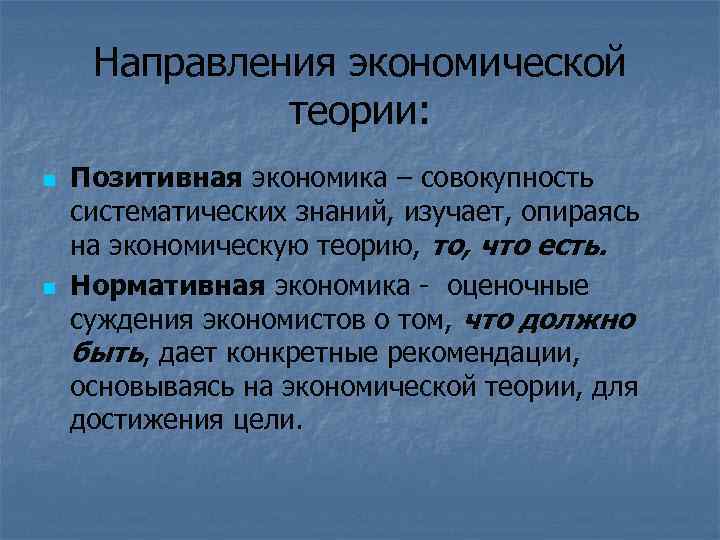 Направления экономической теории: n n Позитивная экономика – совокупность систематических знаний, изучает, опираясь на
