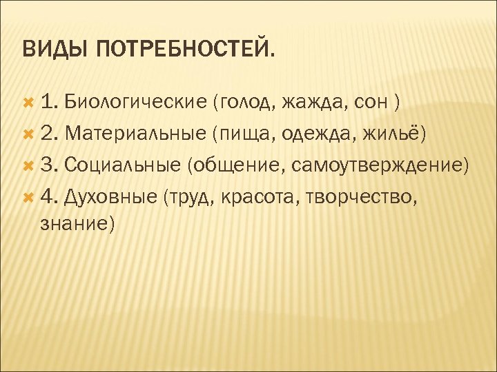 ВИДЫ ПОТРЕБНОСТЕЙ. 1. Биологические (голод, жажда, сон ) 2. Материальные (пища, одежда, жильё) 3.