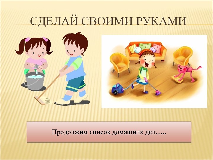 СДЕЛАЙ СВОИМИ РУКАМИ Продолжим список домашних дел…. . 