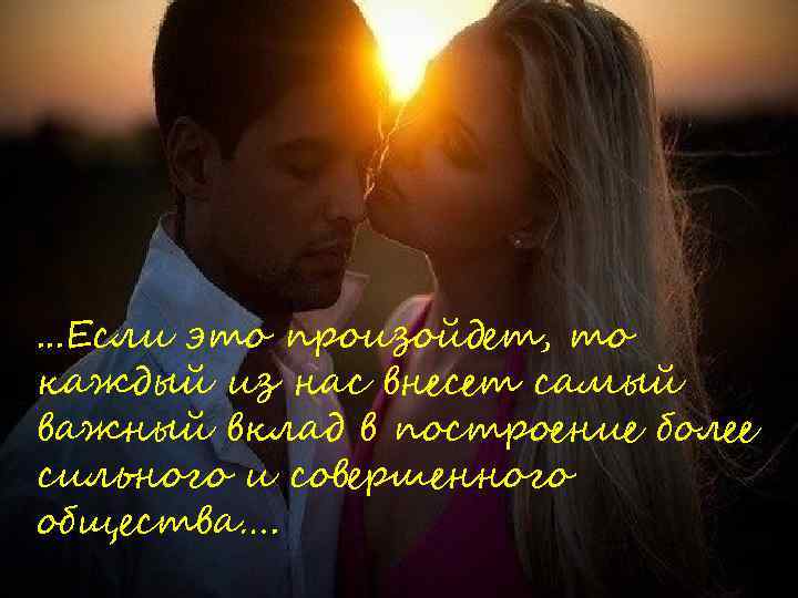 . . . Если это произойдет, то каждый из нас внесет самый важный вклад