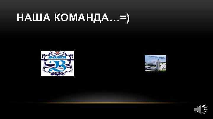 НАША КОМАНДА…=) 