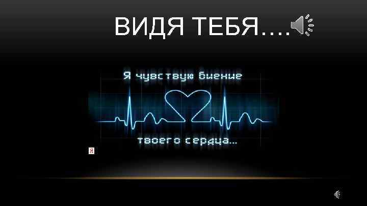 ВИДЯ ТЕБЯ…. 