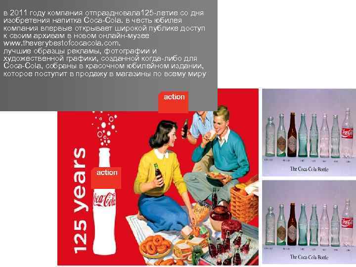 в 2011 году компания отпраздновала 125 -летие со дня изобретения напитка Coca-Cola. в честь