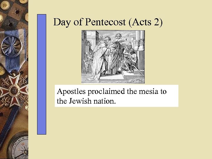 Day of Pentecost (Acts 2) Apostles proclaimed the mesia to the Jewish nation. 
